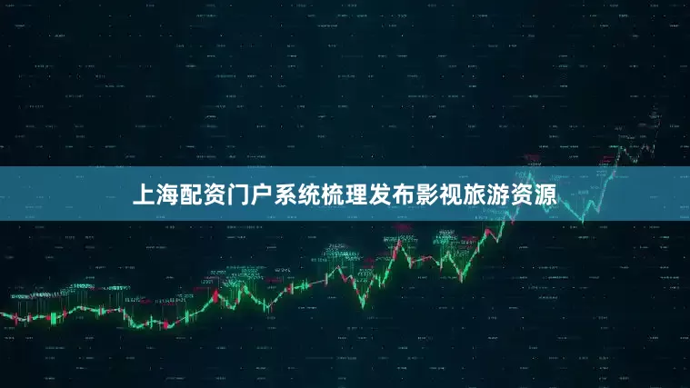 上海配资门户系统梳理发布影视旅游资源