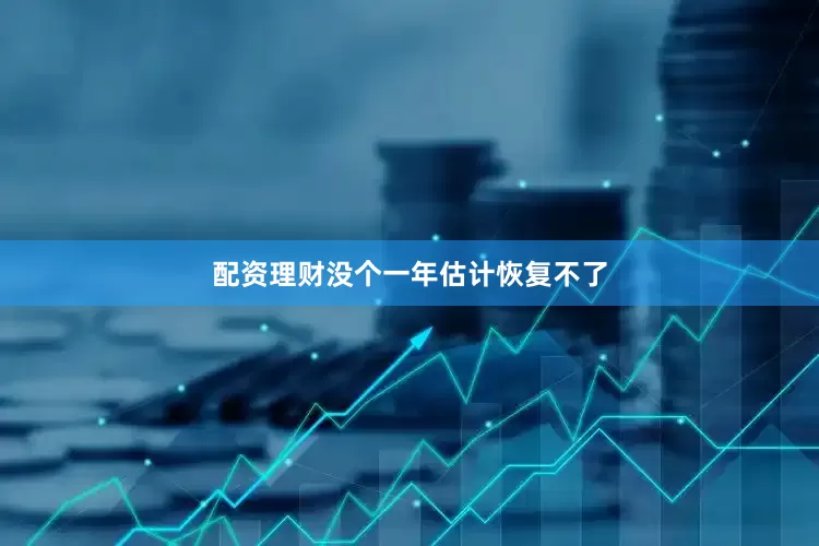 配资理财没个一年估计恢复不了