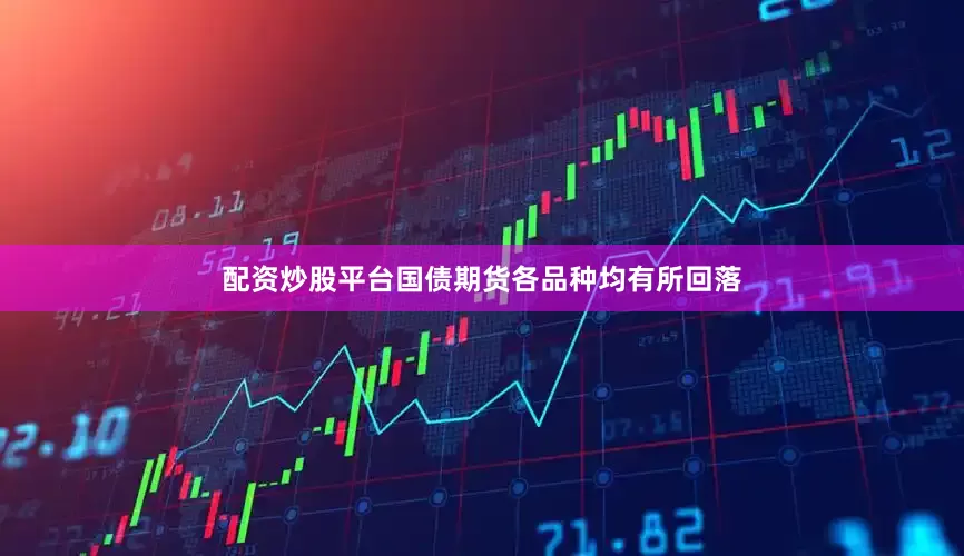 配资炒股平台国债期货各品种均有所回落
