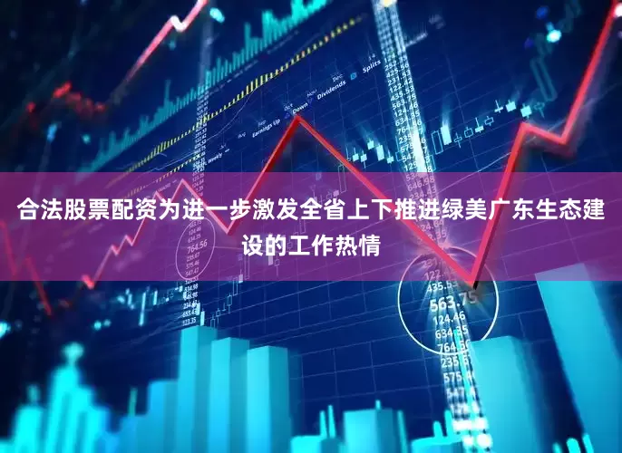 合法股票配资为进一步激发全省上下推进绿美广东生态建设的工作热情