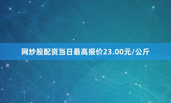 网炒股配资当日最高报价23.00元/公斤