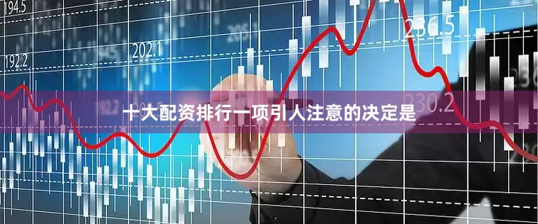 十大配资排行一项引人注意的决定是