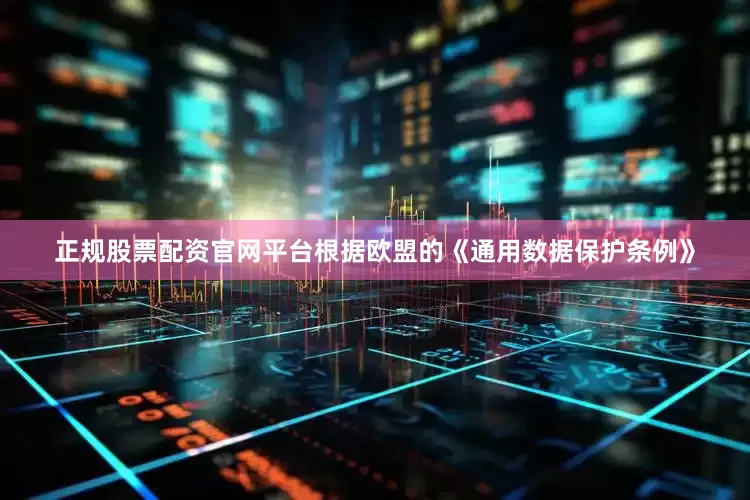 正规股票配资官网平台根据欧盟的《通用数据保护条例》