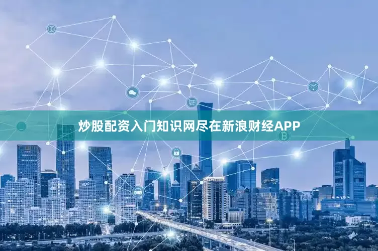 炒股配资入门知识网尽在新浪财经APP