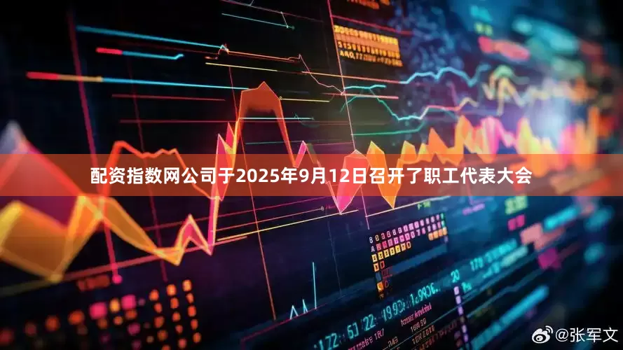 配资指数网公司于2025年9月12日召开了职工代表大会