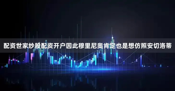 配资世家炒股配资开户因此穆里尼奥肯定也是想仿照安切洛蒂